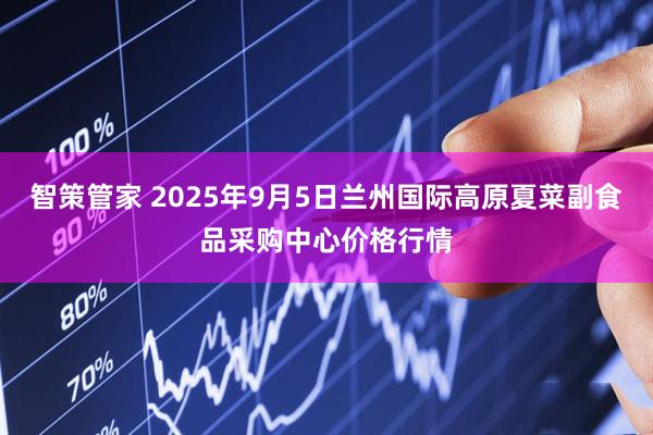 智策管家 2025年9月5日兰州国际高原夏菜副食品采购中心价格行情