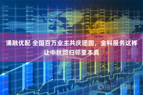 涌融优配 全国百万业主共庆团圆，金科服务这样让中秋回归邻里本真