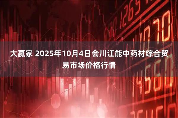 大赢家 2025年10月4日会川江能中药材综合贸易市场价格行情