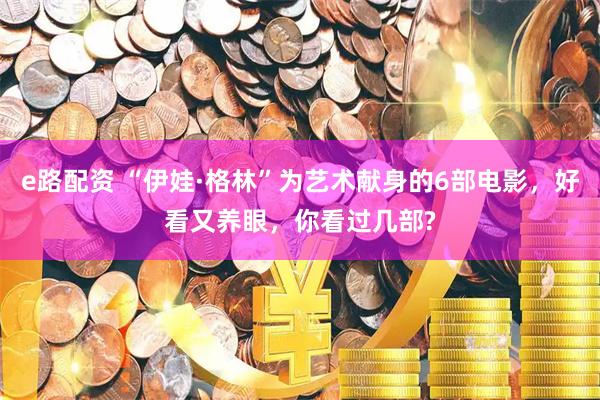 e路配资 “伊娃·格林”为艺术献身的6部电影，好看又养眼，你看过几部?