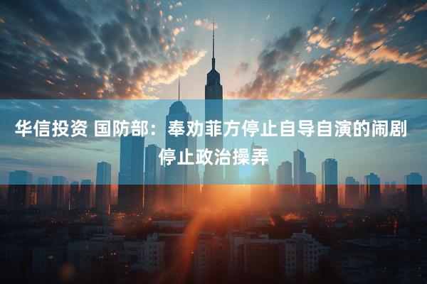 华信投资 国防部：奉劝菲方停止自导自演的闹剧 停止政治操弄