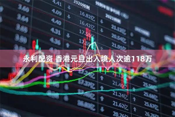 永利配资 香港元旦出入境人次逾118万