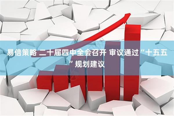 易倍策略 二十届四中全会召开 审议通过“十五五”规划建议