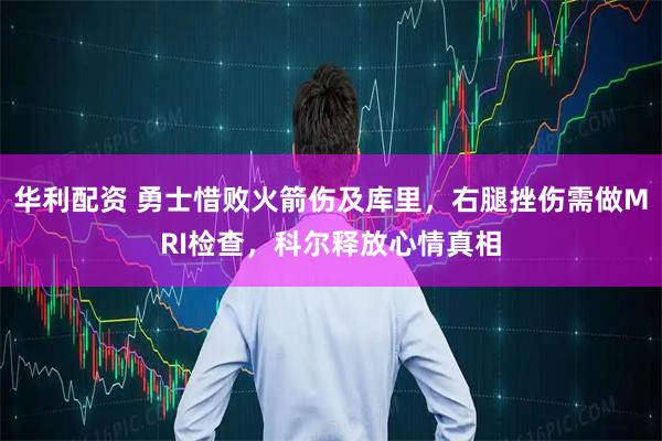 华利配资 勇士惜败火箭伤及库里，右腿挫伤需做MRI检查，科尔释放心情真相