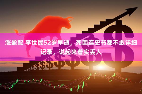 涨盈配 李世民52岁早逝，死因连史书都不敢详细记录，说起来着实丢人