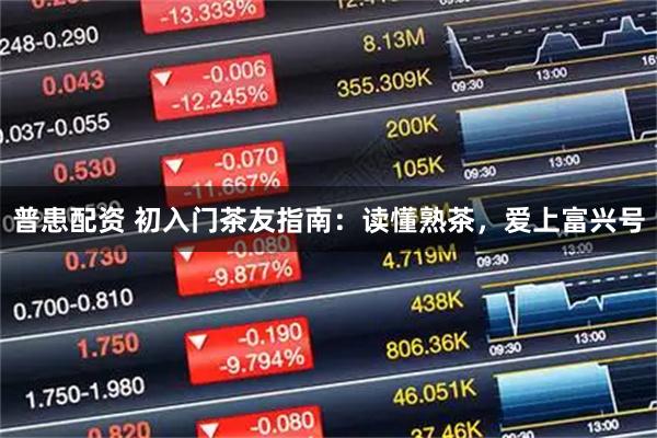 普患配资 初入门茶友指南：读懂熟茶，爱上富兴号